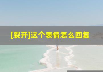 [裂开]这个表情怎么回复